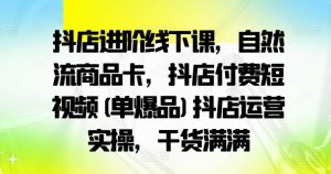 抖店进阶线下课，自然流商品卡，抖店付费短视频(单爆品)抖店运营实操，干货满满-520资源库