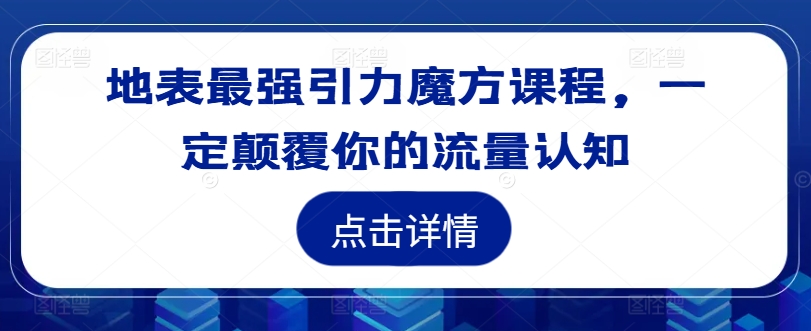 地表最强引力魔方课程，一定颠覆你的流量认知-520资源库