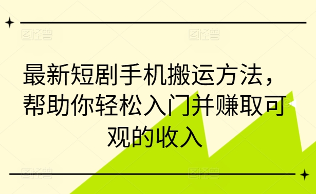 最新短剧手机搬运方法,帮助你轻松入门并赚取可观的收入-520资源库