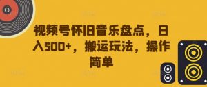 视频号怀旧音乐盘点，日入500+，搬运玩法，操作简单【揭秘】-520资源库