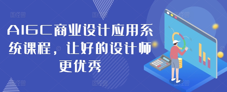 AIGC商业设计应用系统课程,让好的设计师更优秀-520资源库