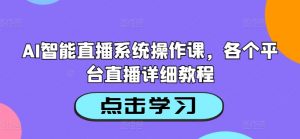 AI智能直播系统操作课,各个平台直播详细教程-520资源库
