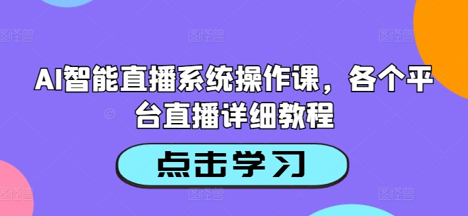 AI智能直播系统操作课,各个平台直播详细教程-520资源库