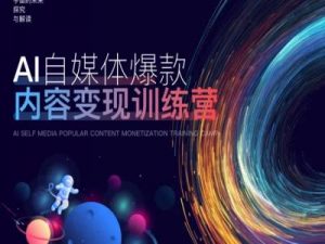 AI自媒体爆款内容变现训练营,20%底层逻辑,60%实操方法,20%案例拆解(即学即用)-520资源库
