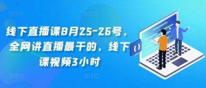 线下直播课8月25-26号，全网讲直播最干的，线下课视频3小时-520资源库