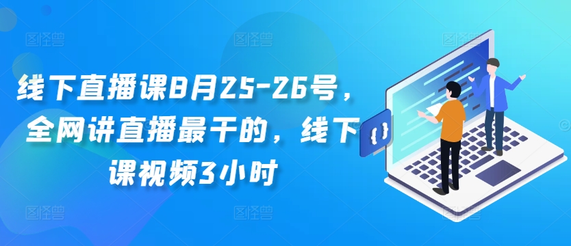 线下直播课8月25-26号，全网讲直播最干的，线下课视频3小时-520资源库
