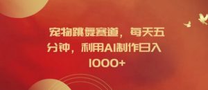 宠物跳舞赛道，每天五分钟，利用AI制作日入1k【揭秘】-520资源库