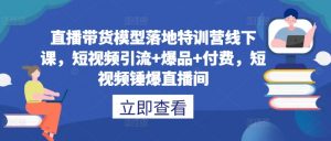 直播带货模型落地特训营线下课，​短视频引流+爆品+付费，短视频锤爆直播间-520资源库