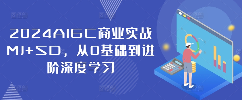 2024AIGC商业实战MJ+SD，从0基础到进阶深度学习-520资源库