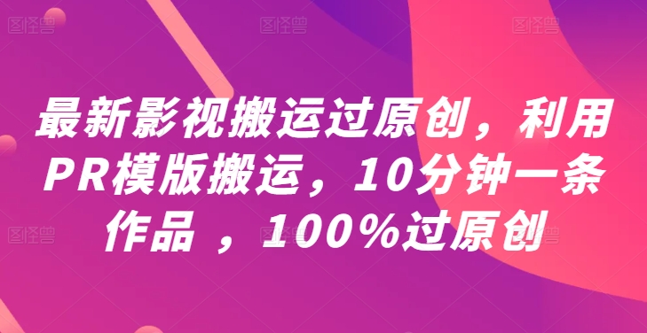 最新影视搬运过原创，利用PR模版搬运，10分钟一条作品 ，100%过原创【教程+PR模板】-520资源库