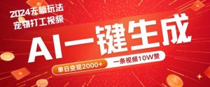 2024最火项目宠物打工视频，AI一键生成，一条视频10W赞，单日变现2k+【揭秘】-520资源库