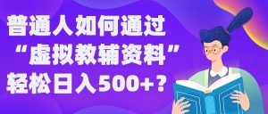 普通人如何通过“虚拟教辅”资料轻松日入500+?揭秘稳定玩法-520资源库