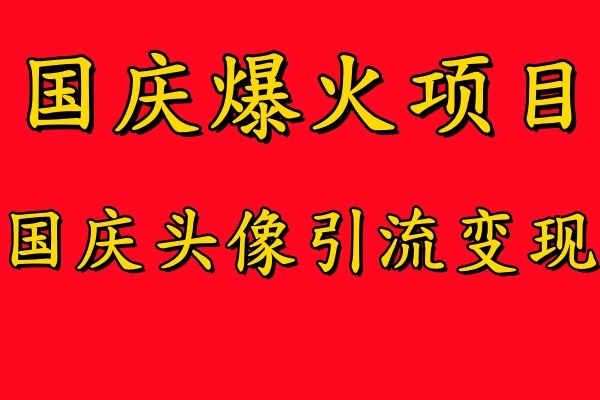 国庆爆火风口项目——国庆头像引流变现，零门槛高收益，小白也能起飞【揭秘】-520资源库