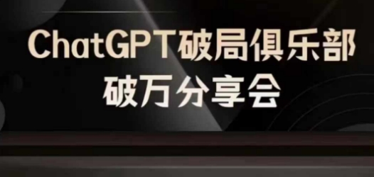 AI破局俱乐部-ChatGPT破局俱乐部破万分享会，AI时代来临，未来已来-520资源库