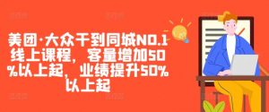美团·大众干到同城NO.1线上课程，客量增加50%以上起，业绩提升50%以上起-520资源库