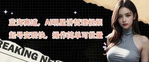 蓝海赛道，AI明星讲哲理视频，起号变现快，操作简单可批量【揭秘】-520资源库