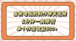 古装电视剧制作爆笑视频，5分钟一条原创，单个作品收益500+【揭秘】-520资源库