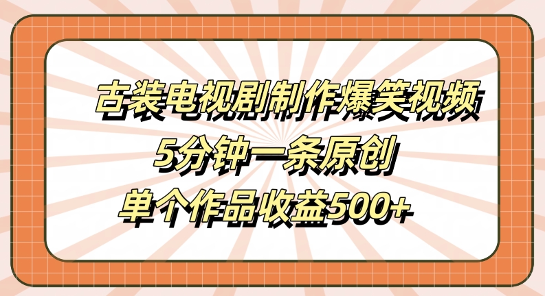 古装电视剧制作爆笑视频，5分钟一条原创，单个作品收益500+【揭秘】-520资源库