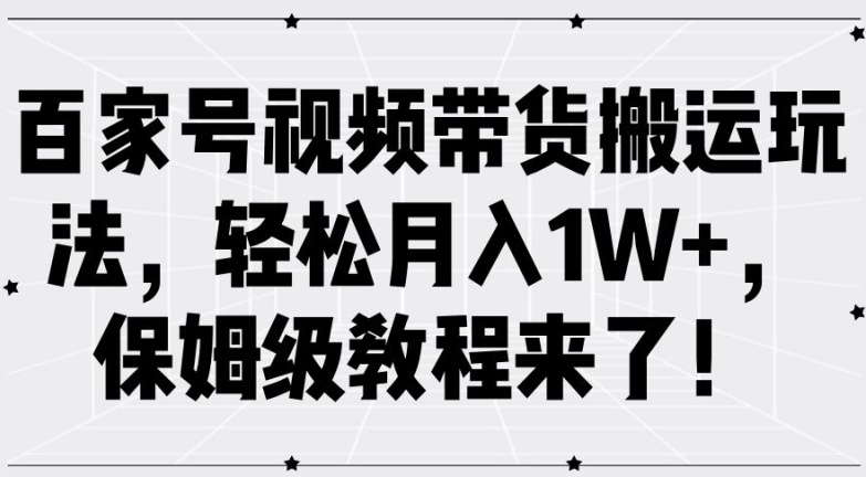 百家号视频带货搬运玩法，轻松月入1W+，保姆级教程来了【揭秘】-520资源库