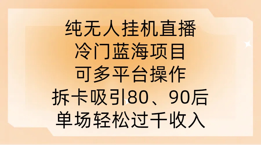 纯无人挂JI直播,冷门蓝海项目,可多平台操作,拆卡吸引80、90后,单场轻松过千收入【揭秘】-520资源库