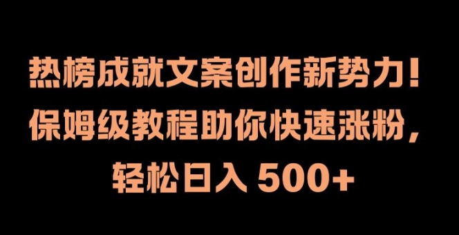 热榜成就文案创作新势力，保姆级教程助你快速涨粉，轻松日入 500+【揭秘】-520资源库