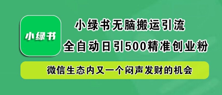 小绿书无脑搬运引流，全自动日引500精准创业粉，微信生态内又一个闷声发财的机会【揭秘】-520资源库
