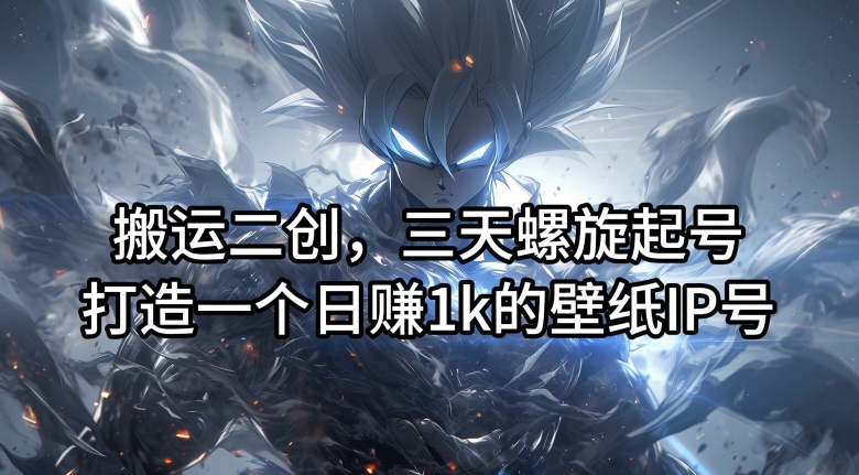 搬运二创，三天螺旋起号，打造一个日赚1k的壁纸IP号【揭秘】-520资源库