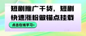 短剧推广干货，短剧快速涨粉做锚点挂载-520资源库