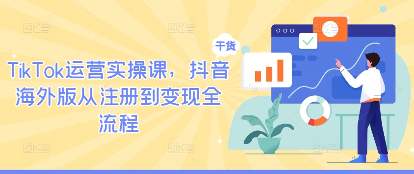 TikTok运营实操课，抖音海外版从注册到变现全流程-520资源库
