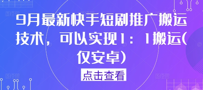 9月最新快手短剧推广搬运技术，可以实现1：1搬运(仅安卓)-520资源库