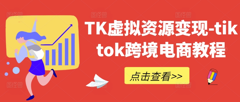 TK虚拟资源变现-tiktok跨境电商教程-520资源库