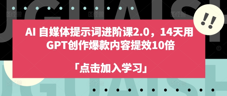 AI自媒体提示词进阶课2.0，14天用 GPT创作爆款内容提效10倍-520资源库