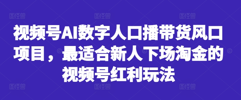 视频号AI数字人口播带货风口项目,最适合新人下场淘金的视频号红利玩法-520资源库