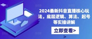 2024最新抖音直播核心玩法，底层逻辑、算法、起号等实操讲解-520资源库