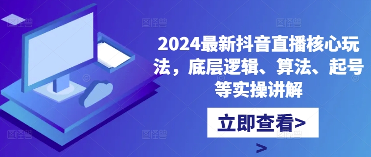 2024最新抖音直播核心玩法，底层逻辑、算法、起号等实操讲解-520资源库