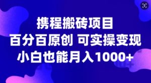 携程搬砖项目，百分百原创，可实操变现，新手小白月入1k+【揭秘】-520资源库