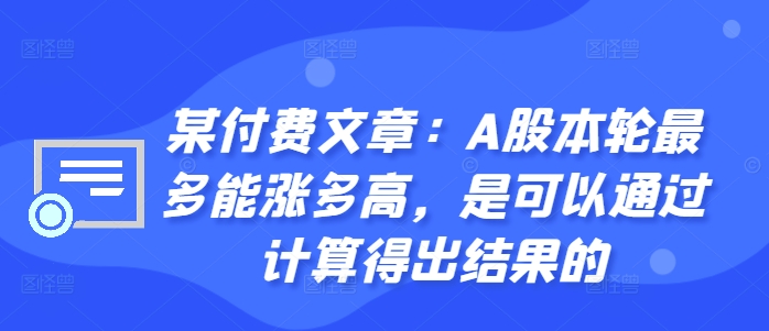某付费文章：A股本轮最多能涨多高，是可以通过计算得出结果的-520资源库