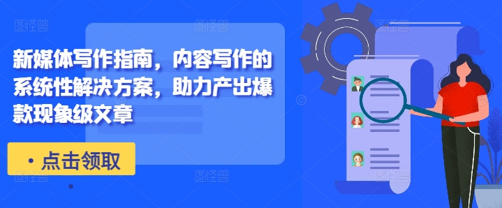新媒体写作指南，内容写作的系统性解决方案，助力产出爆款现象级文章-520资源库