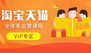 淘宝天猫全体系运营课程【9月24更新】,店铺全系运营、动销玩法、擦边球玩法等等-520资源库