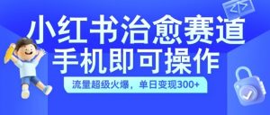 小红书治愈视频赛道，手机即可操作，流量超级火爆，单日变现300+【揭秘】-520资源库