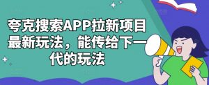 夸克搜索APP拉新项目最新玩法，能传给下一代的玩法-520资源库