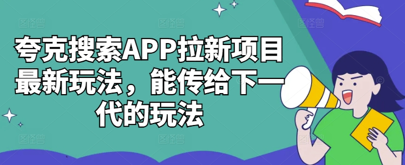 夸克搜索APP拉新项目最新玩法，能传给下一代的玩法-520资源库