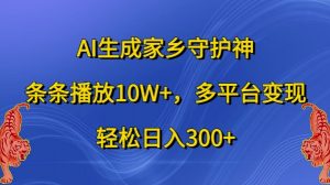 AI生成家乡守护神，条条播放10W+，多平台变现，轻松日入300+【揭秘】-520资源库