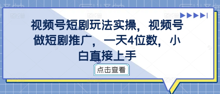 视频号短剧玩法实操，视频号做短剧推广，一天4位数，小白直接上手-520资源库