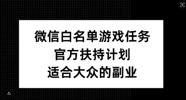 微信白名单游戏任务,官方扶持计划,适合大众的副业【揭秘】-520资源库