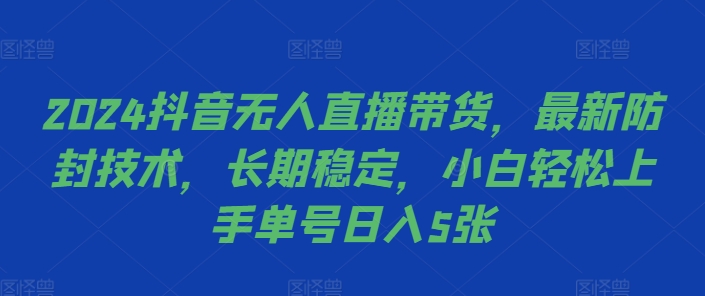 2024抖音无人直播带货，最新防封技术，长期稳定，小白轻松上手单号日入5张【揭秘】-520资源库
