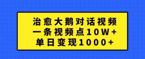 治愈大鹅对话视频，一条视频点赞 10W+，单日变现1k+【揭秘】-520资源库