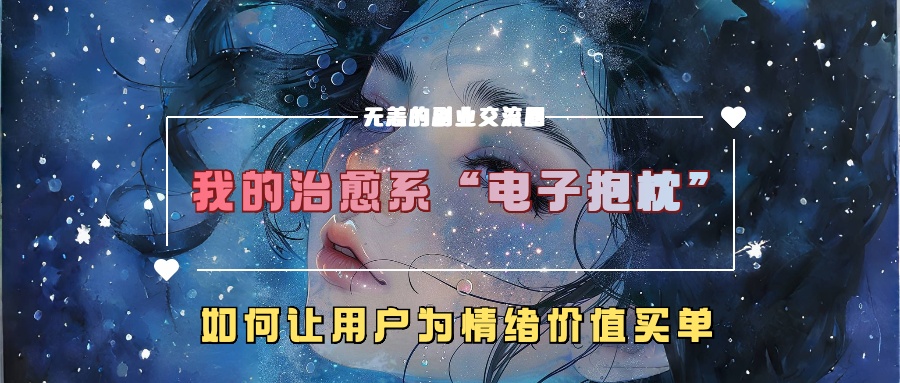 我的治愈系“电子抱枕”,如何让用户为情绪价值买单【揭秘】-520资源库