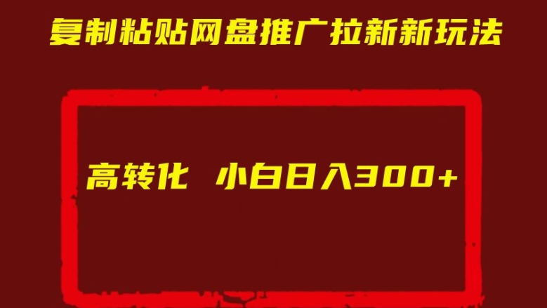 复制粘贴网盘推广拉新新玩法高转化小白日入300+【揭秘】-520资源库