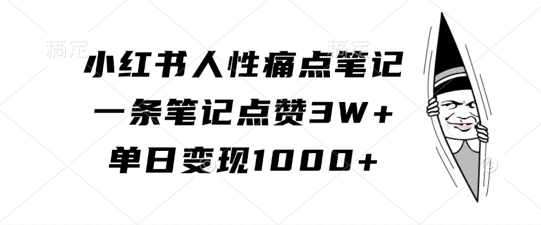 小红书人性痛点笔记,一条笔记点赞3W+,单日变现1k-520资源库